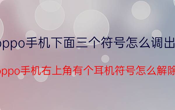 oppo手机下面三个符号怎么调出来 oppo手机右上角有个耳机符号怎么解除？